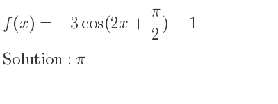 The f(x)=-3cos(2x+pi/2)+1 is pi